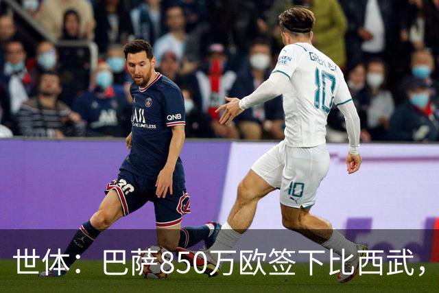 世体：巴萨850万欧签下比西武，基本放弃比尔希利
