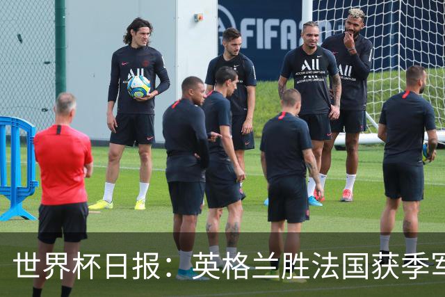 世界杯日报：英格兰胜法国获季军 国际奥委会不会调查因凡蒂诺