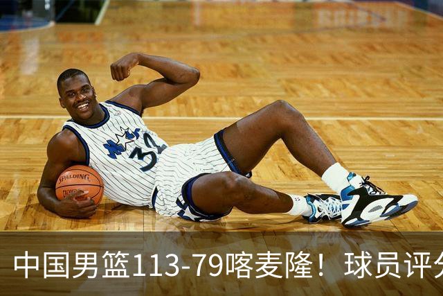 中国男篮113-79喀麦隆！球员评分：4人满分，4人良好，3人合格