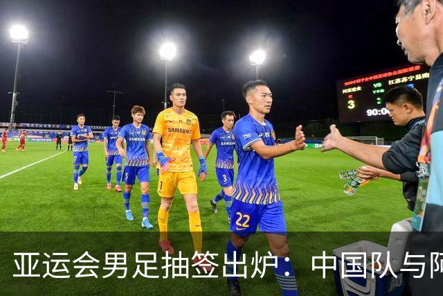 亚运会男足抽签出炉：中国队与阿联酋、伊朗、朝鲜同组