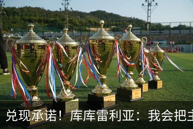 兑现承诺！库库雷利亚：我会把主教练的头像纹在身上