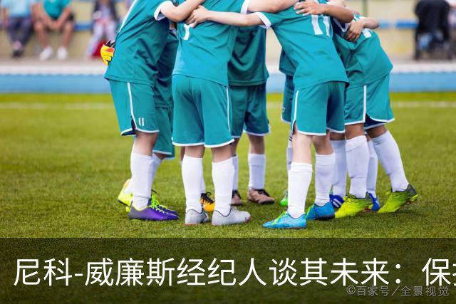 尼科-威廉斯经纪人谈其未来：保持冷静，该来的自然会来