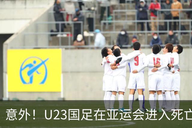 意外！U23国足在亚运会进入死亡之组！主帅为此只提了一个要求