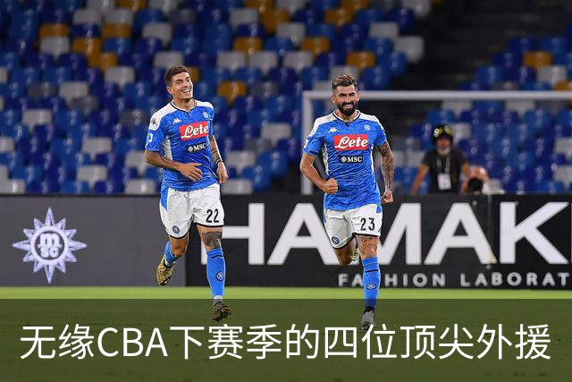 无缘CBA下赛季的四位顶尖外援