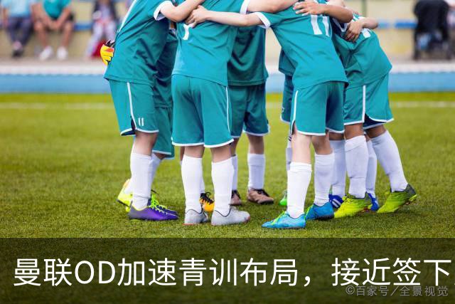 曼联OD加速青训布局，接近签下曼城16岁双星，红魔未来计划浮现
