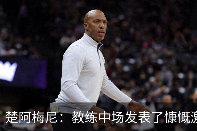 楚阿梅尼：教练中场发表了慷慨激昂的讲话，但我不会透露细节