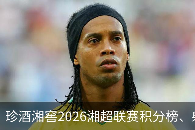 珍酒湘窖2026湘超联赛积分榜、射手榜（截至8月9日）
