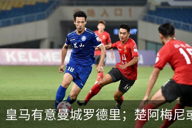 皇马有意曼城罗德里；楚阿梅尼或成牺牲品，转会加盟曼联