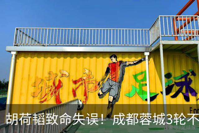 胡荷韬致命失误！成都蓉城3轮不胜，中超焦点战：裁判引疯狂吐槽