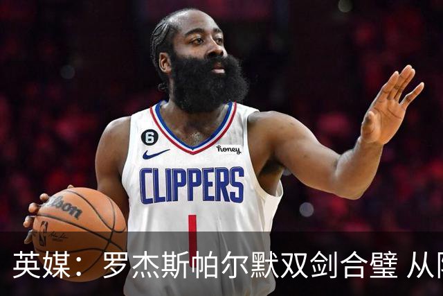 英媒：罗杰斯帕尔默双剑合璧 从阵型到私交契合度满分
