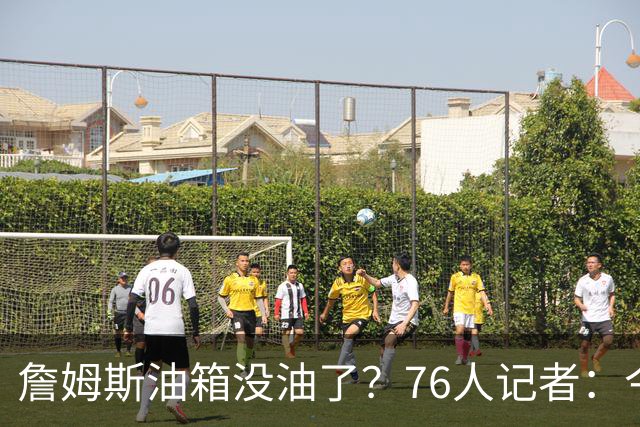 詹姆斯油箱没油了？76人记者：今年季后赛他还当过系列赛最佳球员