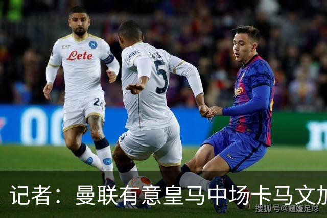 记者：曼联有意皇马中场卡马文加，他已非非卖品