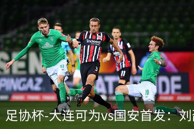 足协杯-大连可为vs国安首发：刘邵子洋首秀张玉宁先发 国安全华班
