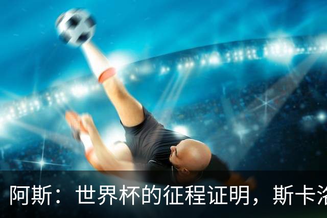 阿斯：世界杯的征程证明，斯卡洛尼等待罗梅罗、利马是正确决定