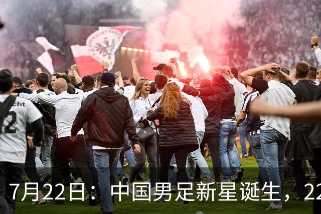 7月22日：中国男足新星诞生，22岁天才出彩，打败当红国脚，前途不可限量